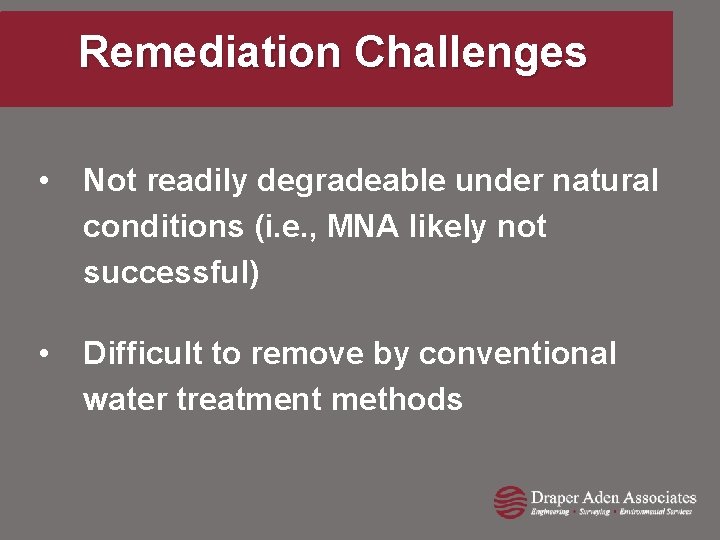 Remediation Challenges • Not readily degradeable under natural conditions (i. e. , MNA likely
