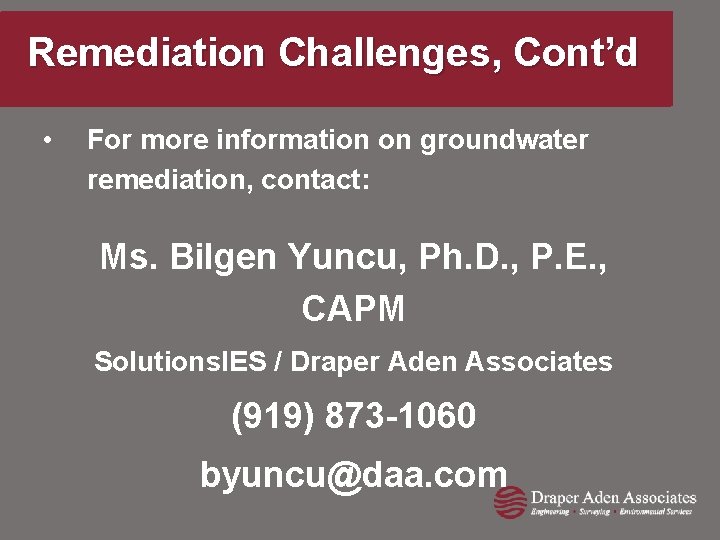 Remediation Challenges, Cont’d • For more information on groundwater remediation, contact: Ms. Bilgen Yuncu,