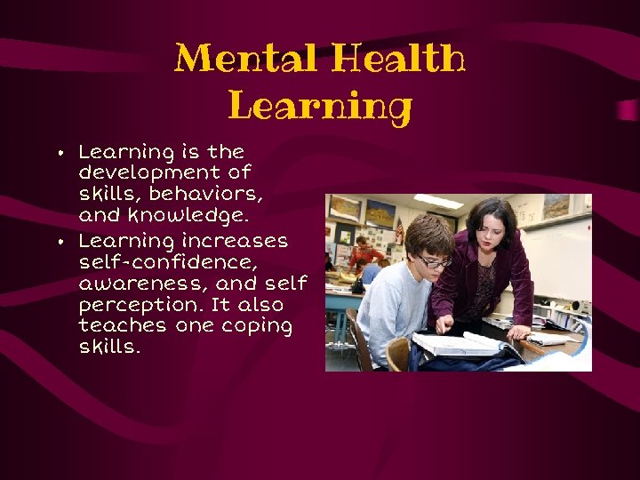 Mental Health Learning • Learning is the development of skills, behaviors, and knowledge. •