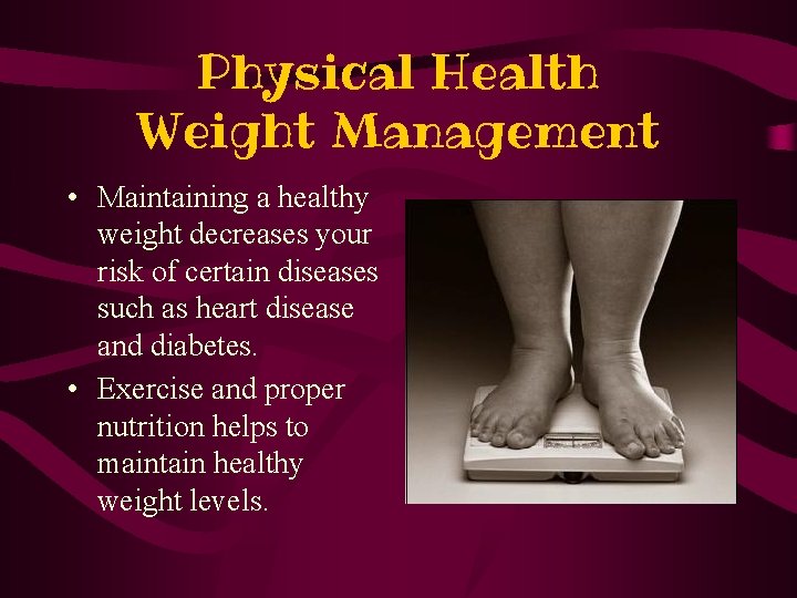 Physical Health Weight Management • Maintaining a healthy weight decreases your risk of certain
