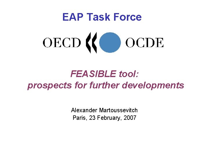 EAP Task Force FEASIBLE tool: prospects for further developments Alexander Martoussevitch Paris, 23 February,