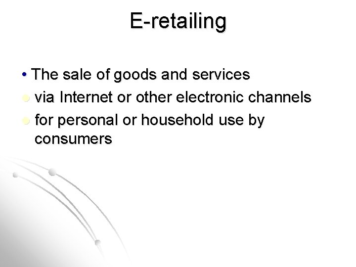 E-retailing • The sale of goods and services l via Internet or other electronic