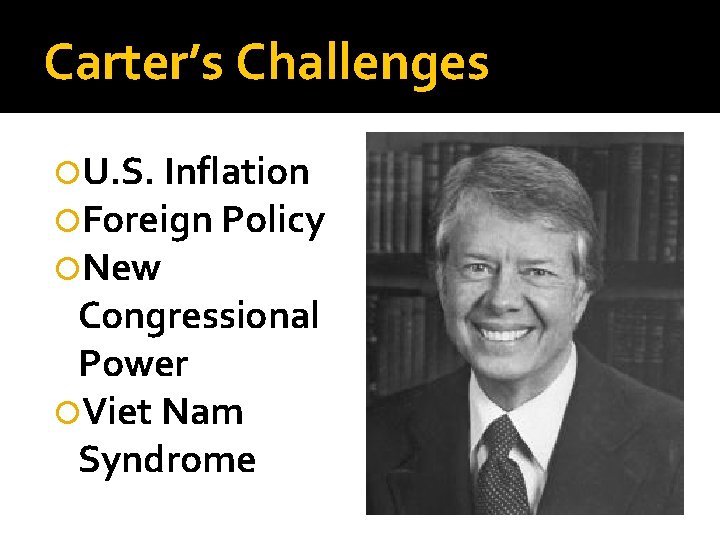 Carter’s Challenges U. S. Inflation Foreign Policy New Congressional Power Viet Nam Syndrome 