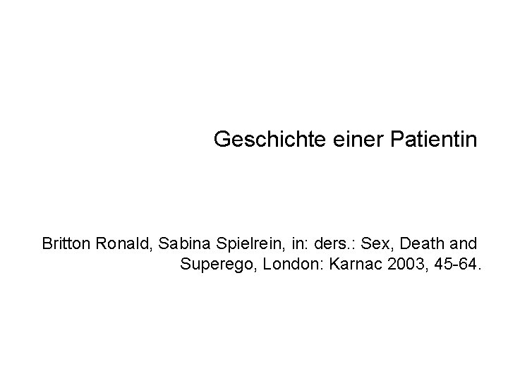 Geschichte einer Patientin Britton Ronald, Sabina Spielrein, in: ders. : Sex, Death and Superego,