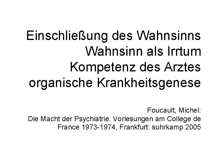 Einschließung des Wahnsinn als Irrtum Kompetenz des Arztes organische Krankheitsgenese Foucault, Michel: Die Macht