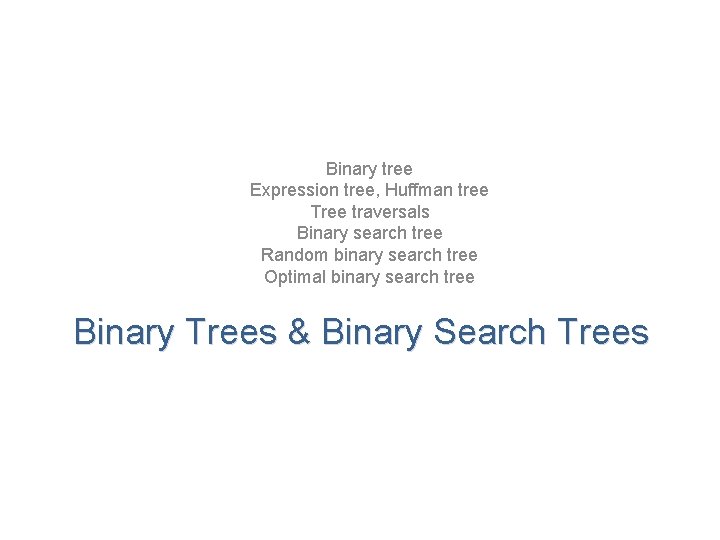 Binary tree Expression tree, Huffman tree Tree traversals Binary search tree Random binary search