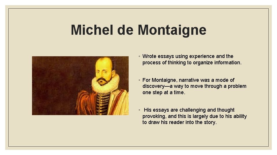 Michel de Montaigne ◦ Wrote essays using experience and the process of thinking to