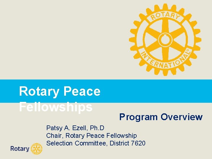 Rotary Peace Fellowships Program Overview Patsy A. Ezell, Ph. D Chair, Rotary Peace Fellowship