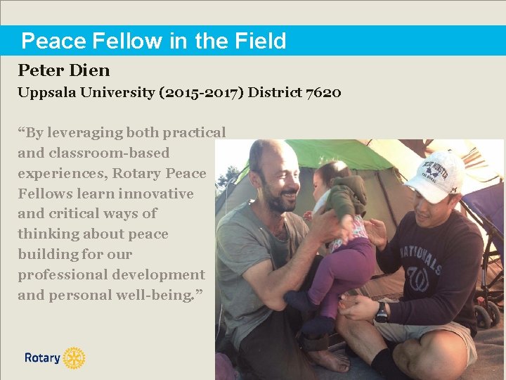 Peace Fellow in the Field Peter Dien Uppsala University (2015 -2017) District 7620 “By