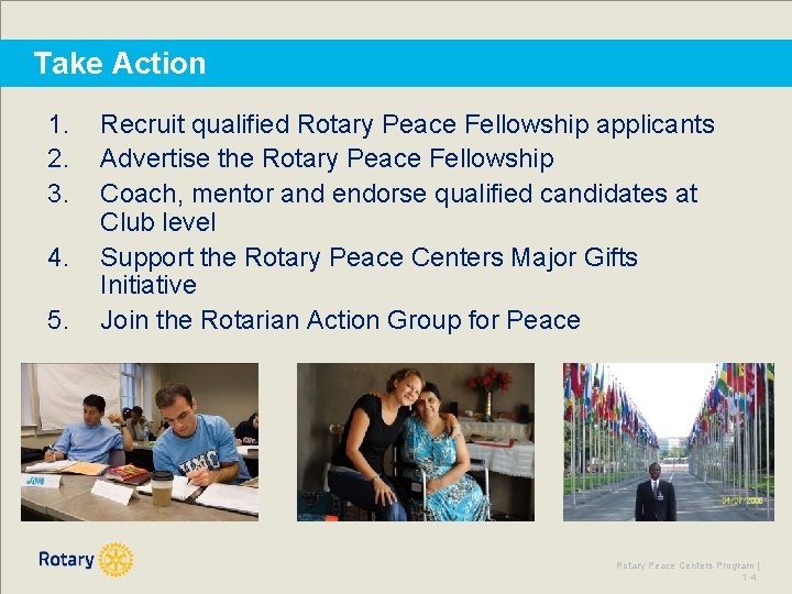 Take Action 1. 2. 3. 4. 5. Recruit qualified Rotary Peace Fellowship applicants Advertise