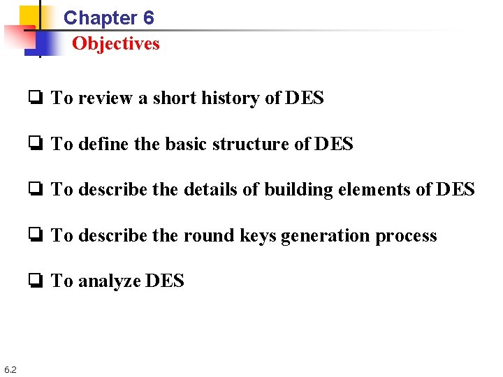Chapter 6 Objectives ❏ To review a short history of DES ❏ To define Chapter 6 Objectives ❏ To review a short history of DES ❏ To define