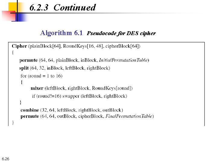 6. 2. 3 Continued Algorithm 6. 1 Pseudocode for DES cipher 6. 26 6. 2. 3 Continued Algorithm 6. 1 Pseudocode for DES cipher 6. 26