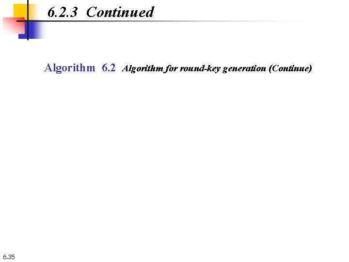 6. 2. 3 Continued Algorithm 6. 2 Algorithm for round-key generation (Continue) 6. 35 6. 2. 3 Continued Algorithm 6. 2 Algorithm for round-key generation (Continue) 6. 35