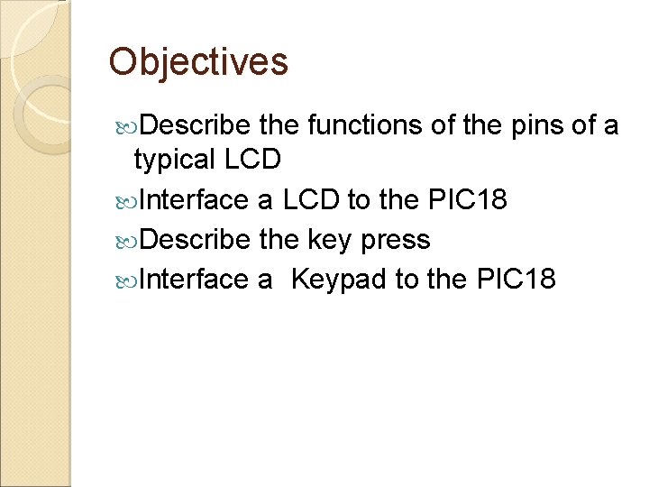 Objectives Describe the functions of the pins of a typical LCD Interface a LCD