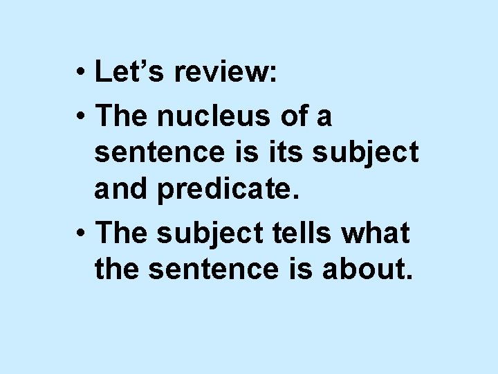  • Let’s review: • The nucleus of a sentence is its subject and