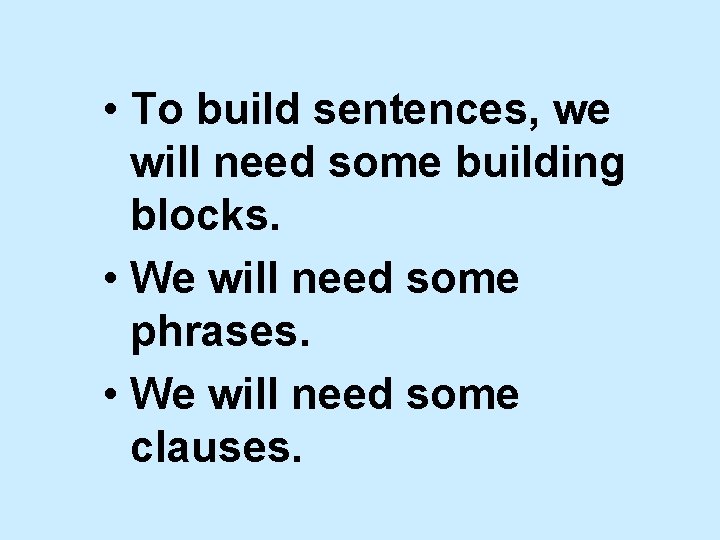  • To build sentences, we will need some building blocks. • We will