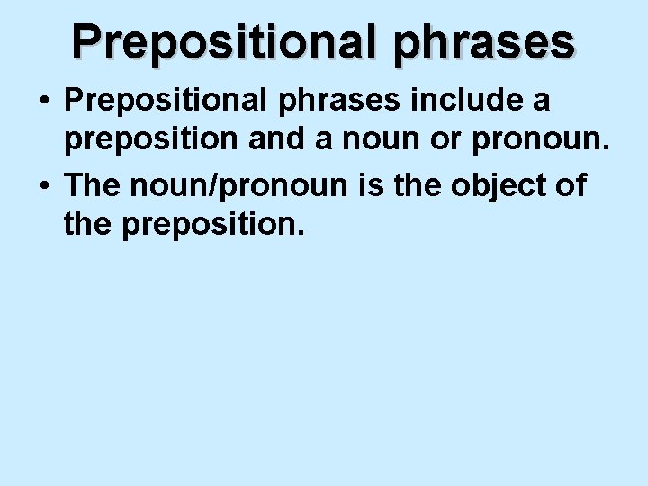 Prepositional phrases • Prepositional phrases include a preposition and a noun or pronoun. •