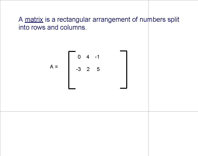 A matrix is a rectangular arrangement of numbers split into rows and columns. A=