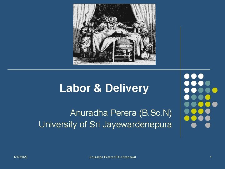 Labor & Delivery Anuradha Perera (B. Sc. N) University of Sri Jayewardenepura 1/17/2022 Anuradha