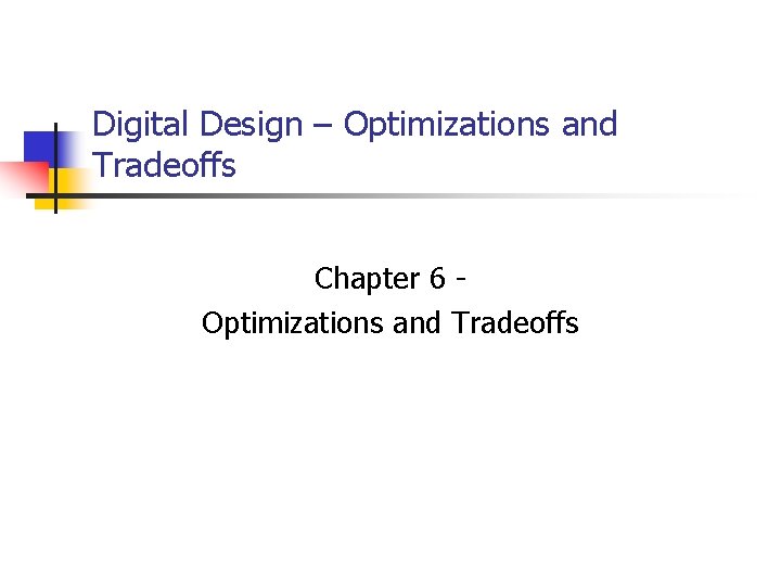 Digital Design – Optimizations and Tradeoffs Chapter 6 Optimizations and Tradeoffs 