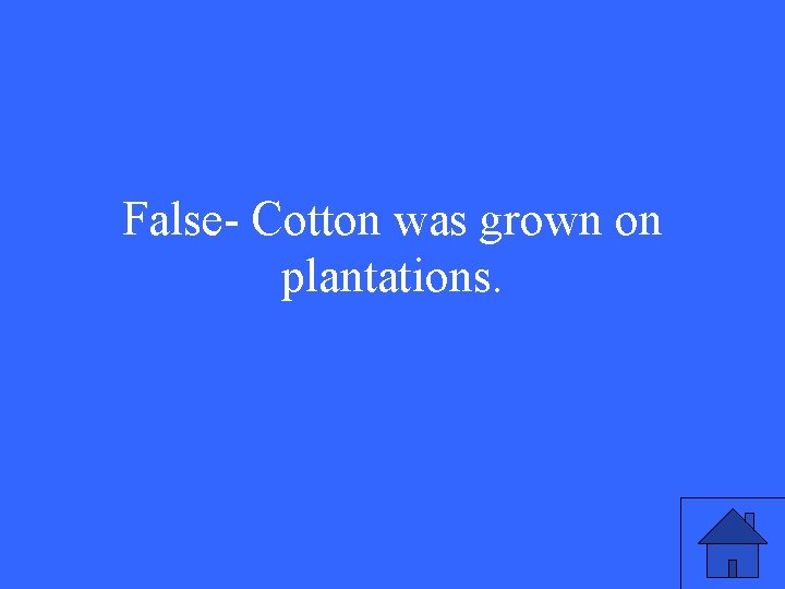 False- Cotton was grown on plantations. 