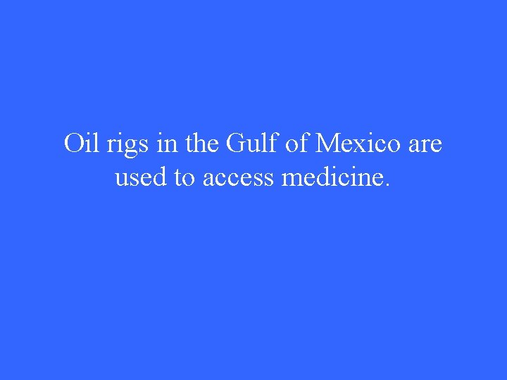 Oil rigs in the Gulf of Mexico are used to access medicine. 