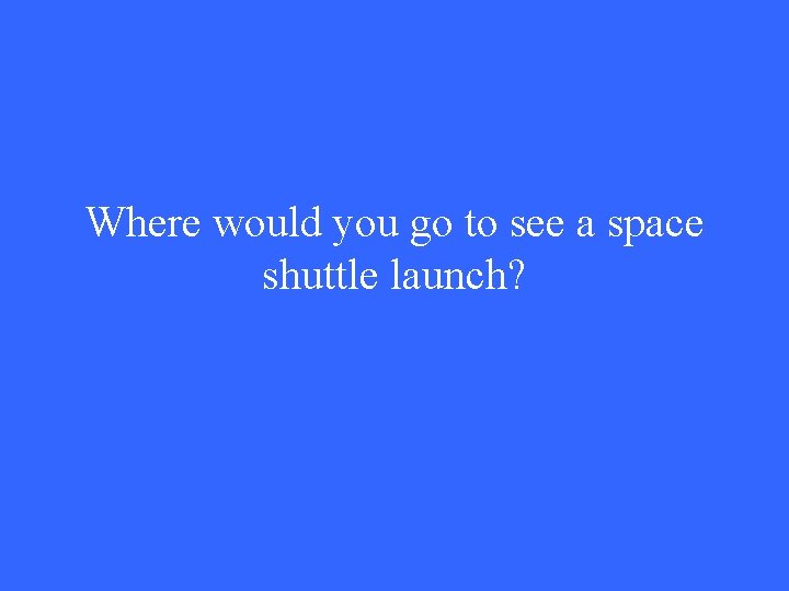 Where would you go to see a space shuttle launch? 