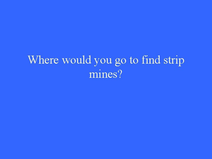 Where would you go to find strip mines? 