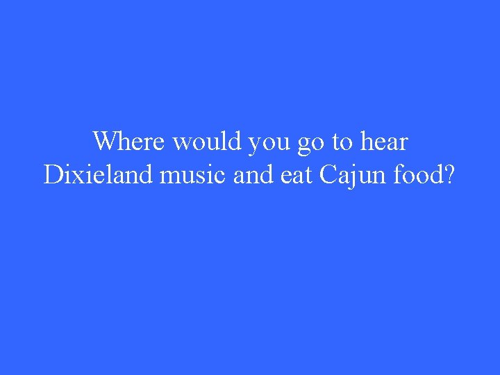 Where would you go to hear Dixieland music and eat Cajun food? 