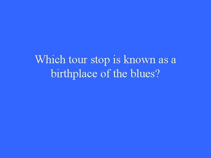 Which tour stop is known as a birthplace of the blues? 