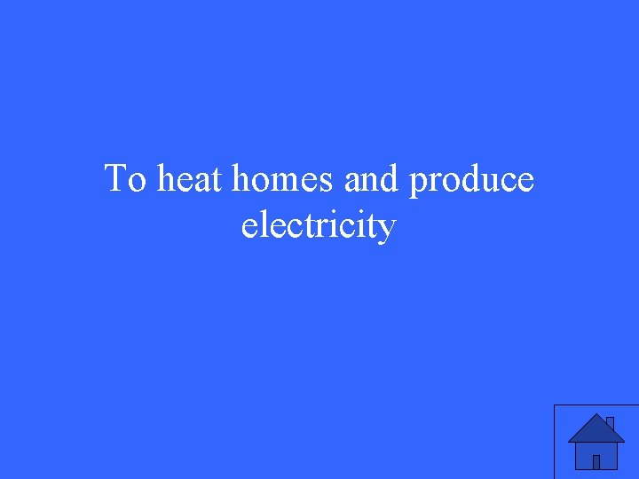 To heat homes and produce electricity 