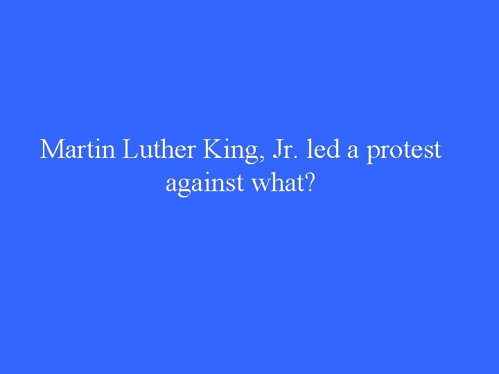 Martin Luther King, Jr. led a protest against what? 