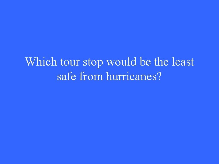 Which tour stop would be the least safe from hurricanes? 