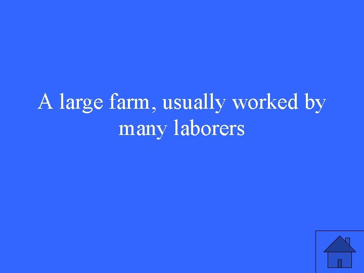 A large farm, usually worked by many laborers 