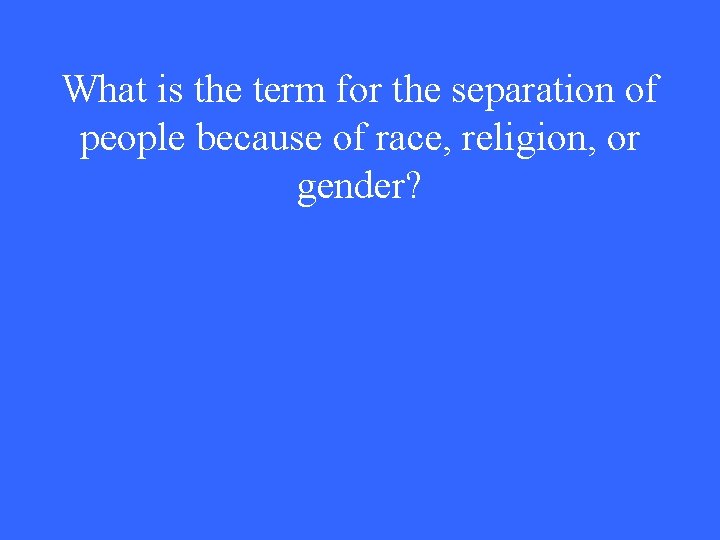 What is the term for the separation of people because of race, religion, or