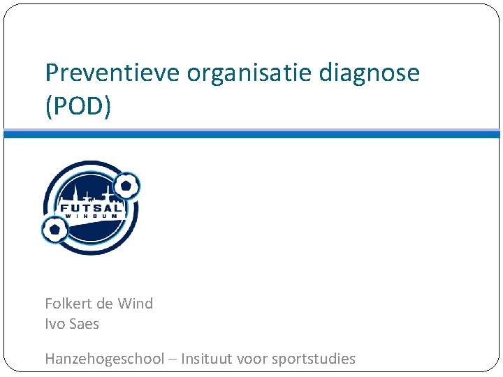 Preventieve organisatie diagnose (POD) Folkert de Wind Ivo Saes Hanzehogeschool – Insituut voor sportstudies