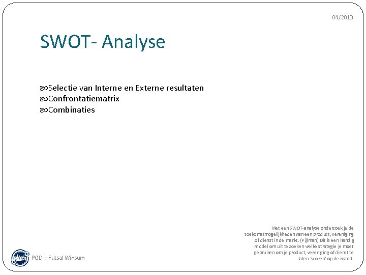 04/2013 SWOT- Analyse Selectie van Interne en Externe resultaten Confrontatiematrix Combinaties POD – Futsal