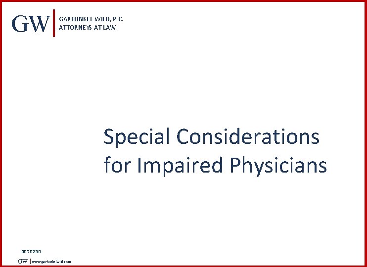 GW GARFUNKEL WILD, P. C. ATTORNEYS AT LAW Special Considerations for Impaired Physicians 5070250