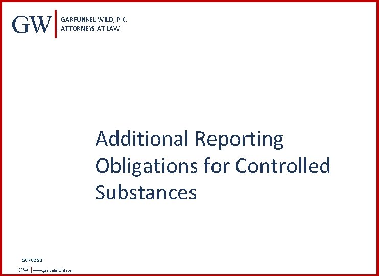 GW GARFUNKEL WILD, P. C. ATTORNEYS AT LAW Additional Reporting Obligations for Controlled Substances