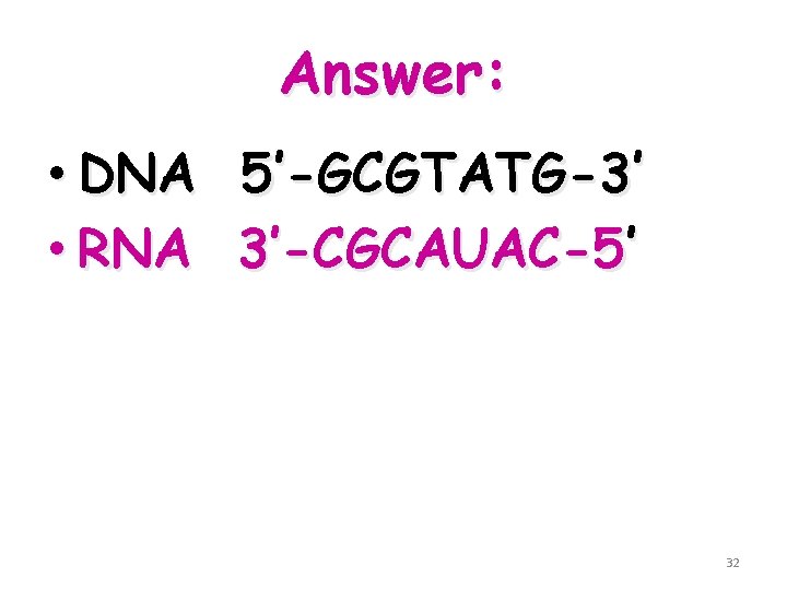 Answer: • DNA 5’-GCGTATG-3’ • RNA 3’-CGCAUAC-5’ 32 