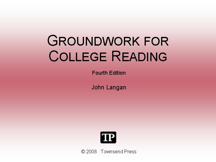 GROUNDWORK FOR COLLEGE READING Fourth Edition John Langan © 2008 Townsend Press 