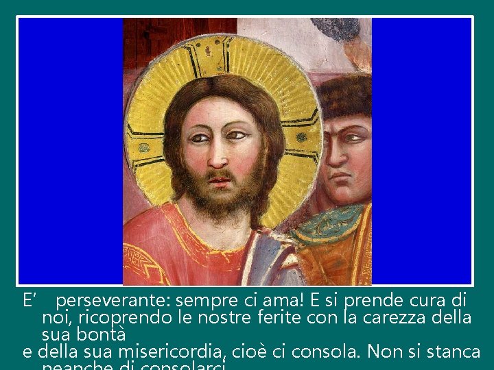 E’ perseverante: sempre ci ama! E si prende cura di noi, ricoprendo le nostre