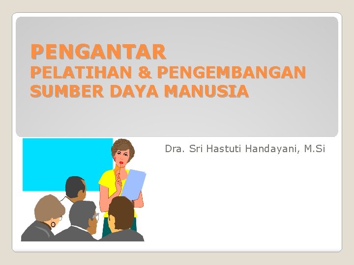 PENGANTAR PELATIHAN & PENGEMBANGAN SUMBER DAYA MANUSIA Dra. Sri Hastuti Handayani, M. Si 