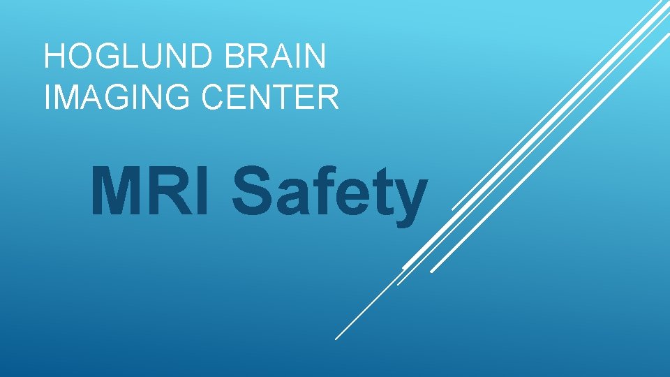 HOGLUND BRAIN IMAGING CENTER MRI Safety 