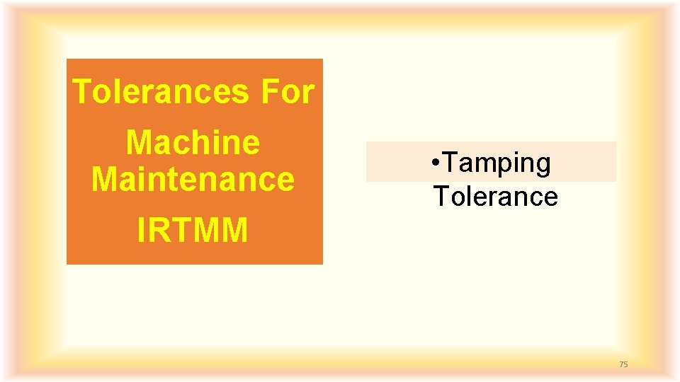 Tolerances For Machine Maintenance IRTMM • Tamping Tolerance 75 