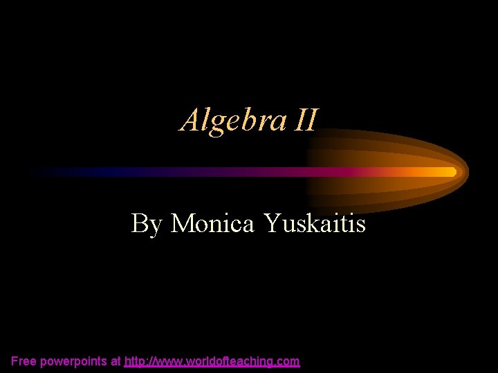 Algebra II By Monica Yuskaitis Free powerpoints at http: //www. worldofteaching. com 