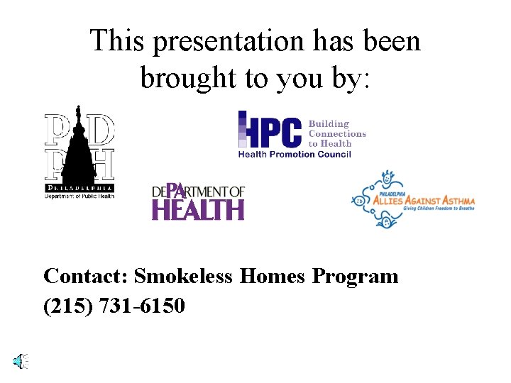 This presentation has been brought to you by: Contact: Smokeless Homes Program (215) 731