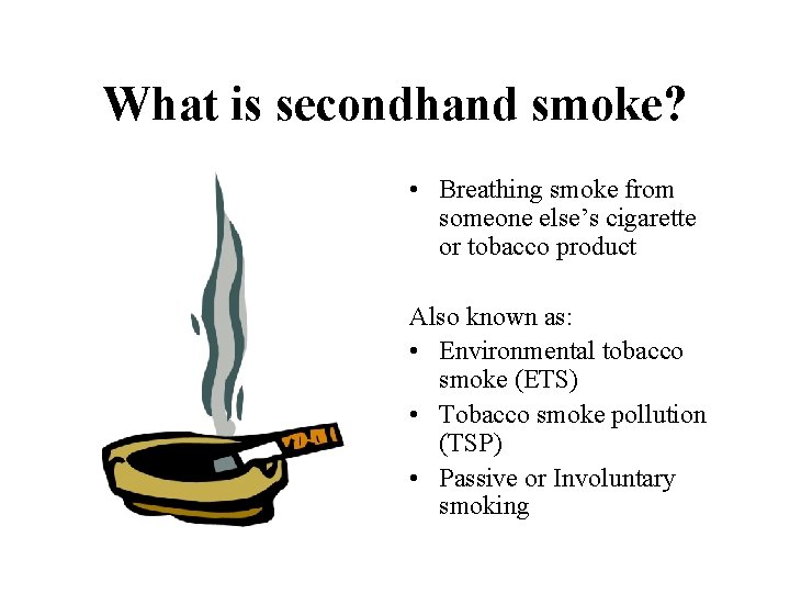 What is secondhand smoke? • Breathing smoke from someone else’s cigarette or tobacco product