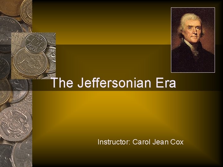 The Jeffersonian Era Instructor: Carol Jean Cox 