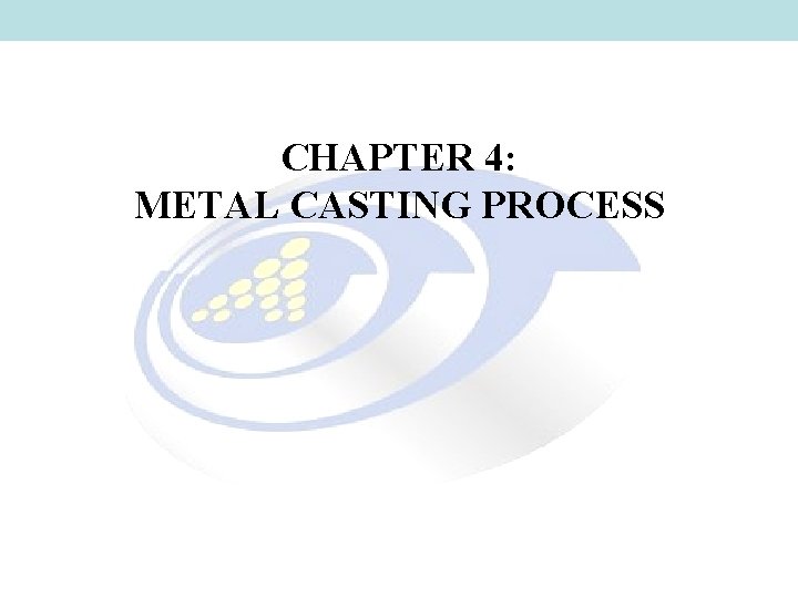 CHAPTER 4: METAL CASTING PROCESS CHAPTER 4: METAL CASTING PROCESS